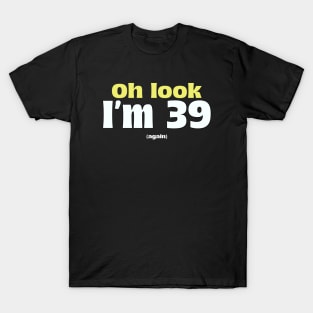 Oh Look I'm 39 (again) Birthday Funny Quote T-Shirt